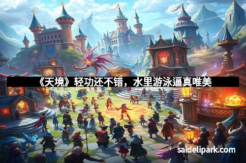 《天境》轻功还不错，水里游泳逼真唯美